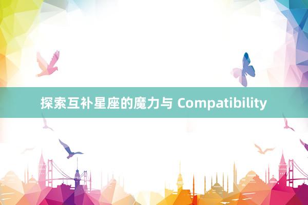 探索互补星座的魔力与 Compatibility